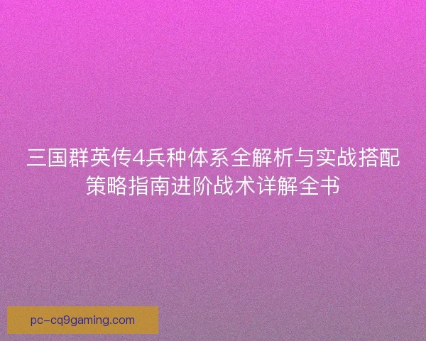 三国群英传4兵种体系全解析与实战搭配策略指南进阶战术详解全书