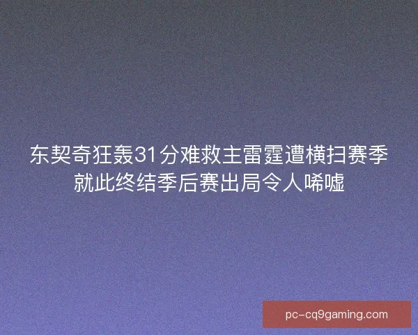 东契奇狂轰31分难救主雷霆遭横扫赛季就此终结季后赛出局令人唏嘘