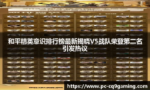 和平精英意识排行榜最新揭晓V5战队荣登第二名引发热议