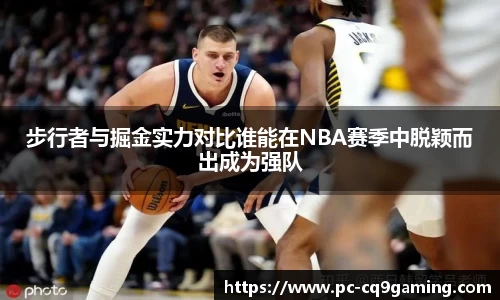 步行者与掘金实力对比谁能在NBA赛季中脱颖而出成为强队